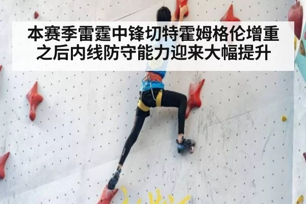 本赛季雷霆中锋切特霍姆格伦增重之后内线防守能力迎来大幅提升