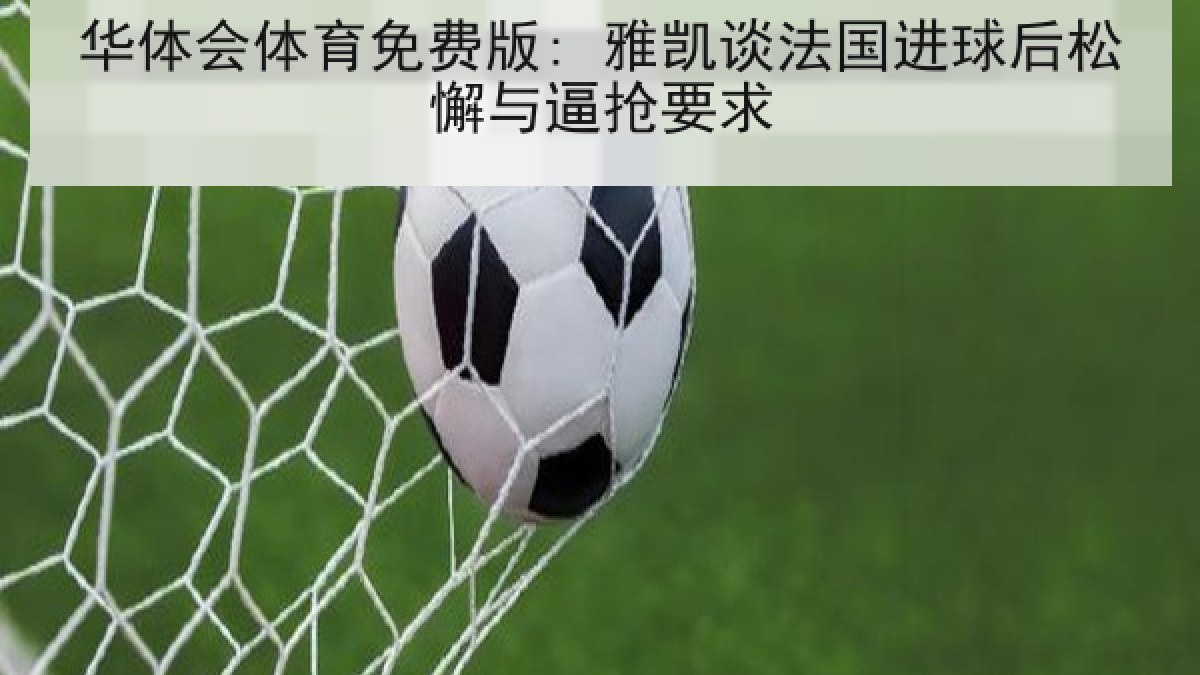 华体会体育免费版: 雅凯谈法国进球后松懈与逼抢要求